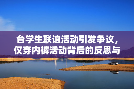 台学生联谊活动引发争议，仅穿内裤活动背后的反思与校方回应