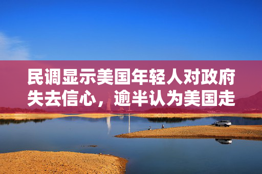 民调显示美国年轻人对政府失去信心，逾半认为美国走在错误道路上