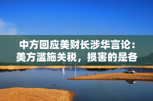 中方回应美财长涉华言论：美方滥施关税，损害的是各国人民的共同利益