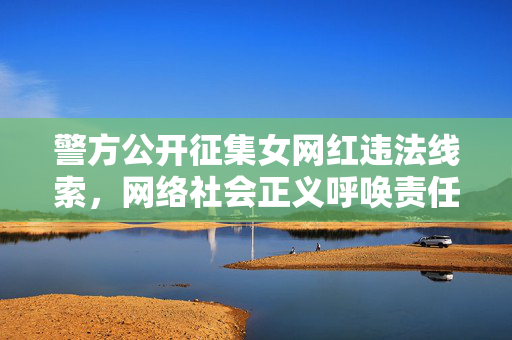 警方公开征集女网红违法线索，网络社会正义呼唤责任担当