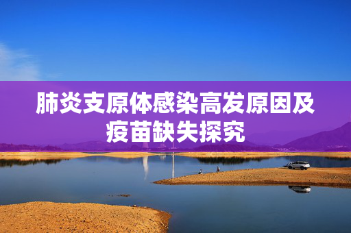 肺炎支原体感染高发原因及疫苗缺失探究