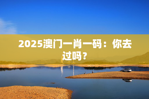 2025澳门一肖一码：你去过吗？