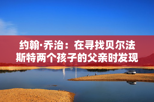 约翰·乔治：在寻找贝尔法斯特两个孩子的父亲时发现了“腐烂”的尸体，随后被捕