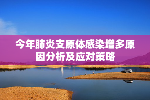 今年肺炎支原体感染增多原因分析及应对策略
