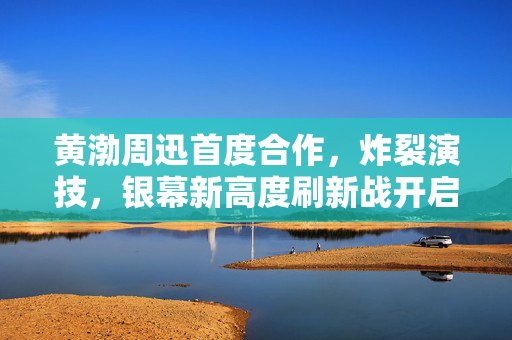 黄渤周迅首度合作，炸裂演技，银幕新高度刷新战开启