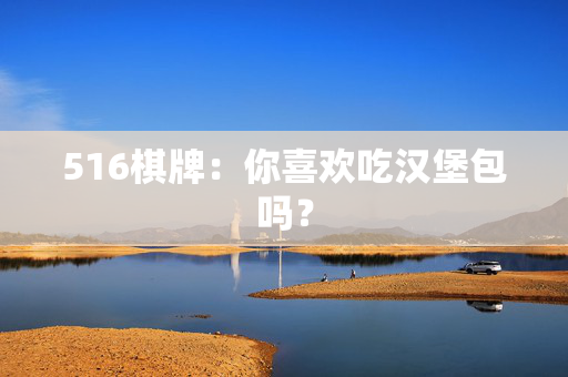 516棋牌：你喜欢吃汉堡包吗？