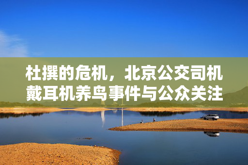 杜撰的危机，北京公交司机戴耳机养鸟事件与公众关注的真相探究