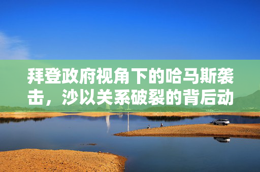 拜登政府视角下的哈马斯袭击，沙以关系破裂的背后动因分析