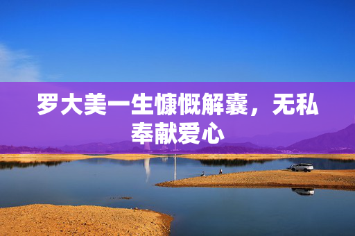 罗大美一生慷慨解囊，无私奉献爱心