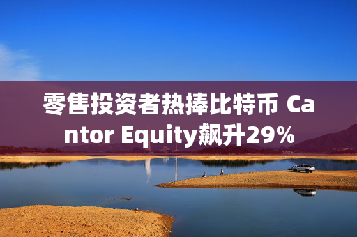 零售投资者热捧比特币 Cantor Equity飙升29%