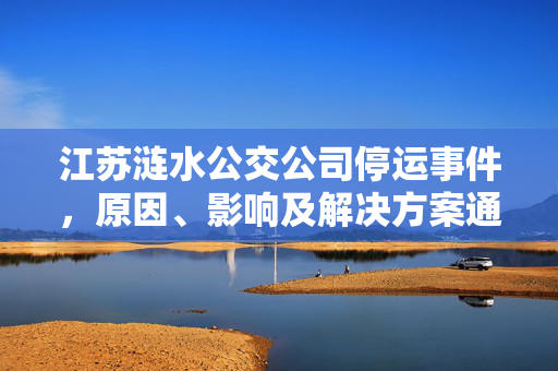 江苏涟水公交公司停运事件，原因、影响及解决方案通报