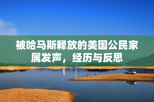 被哈马斯释放的美国公民家属发声，经历与反思