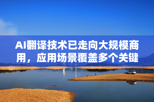 AI翻译技术已走向大规模商用，应用场景覆盖多个关键领域