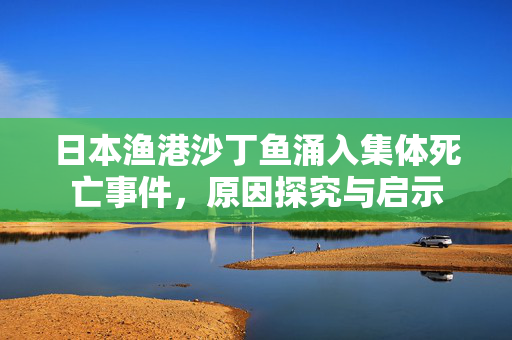 日本渔港沙丁鱼涌入集体死亡事件，原因探究与启示
