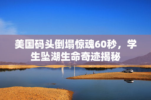 美国码头倒塌惊魂60秒，学生坠湖生命奇迹揭秘