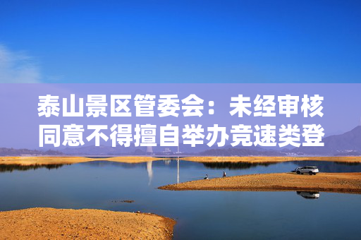 泰山景区管委会：未经审核同意不得擅自举办竞速类登山活动