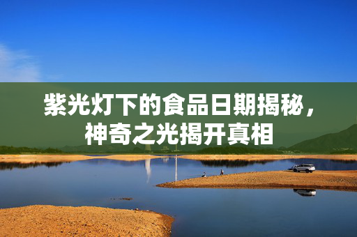 紫光灯下的食品日期揭秘，神奇之光揭开真相