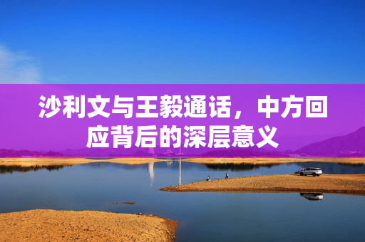 沙利文与王毅通话，中方回应背后的深层意义