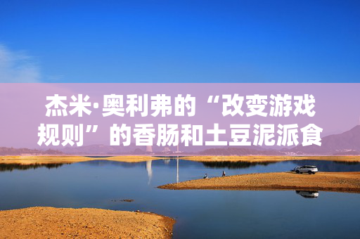 杰米·奥利弗的“改变游戏规则”的香肠和土豆泥派食谱让英国人赞不绝口