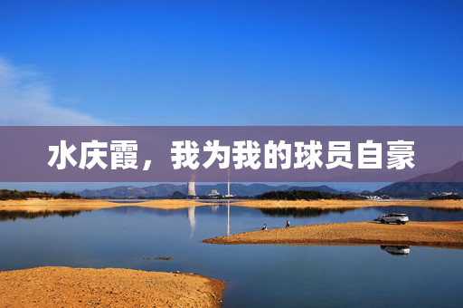 水庆霞，我为我的球员自豪