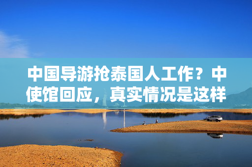 中国导游抢泰国人工作？中使馆回应，真实情况是这样的……