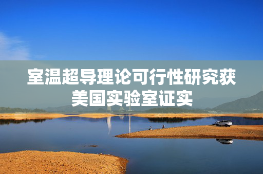 室温超导理论可行性研究获美国实验室证实