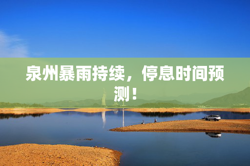 泉州暴雨持续，停息时间预测！