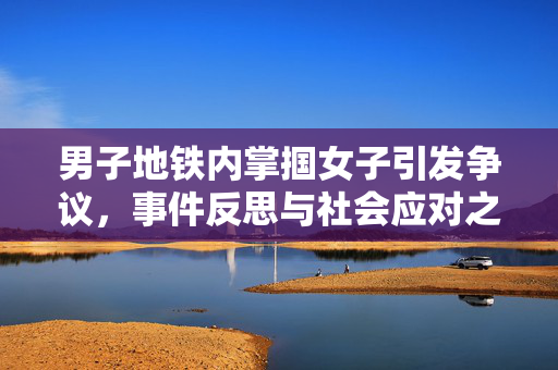 男子地铁内掌掴女子引发争议，事件反思与社会应对之道