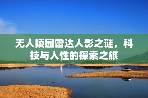 无人陵园雷达人影之谜，科技与人性的探索之旅
