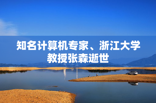 知名计算机专家、浙江大学教授张森逝世