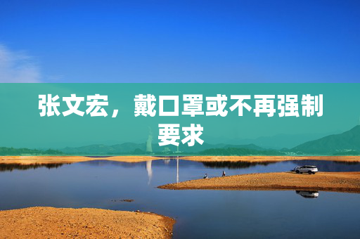 张文宏，戴口罩或不再强制要求