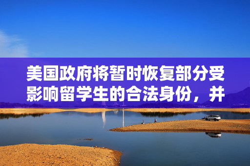 美国政府将暂时恢复部分受影响留学生的合法身份，并将制订新标准