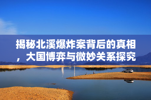 揭秘北溪爆炸案背后的真相，大国博弈与微妙关系探究