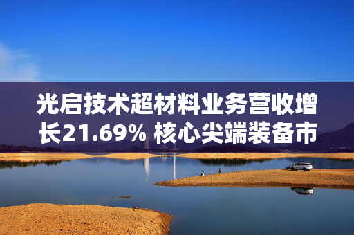 光启技术超材料业务营收增长21.69% 核心尖端装备市场渗透率持续攀升