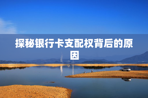 探秘银行卡支配权背后的原因