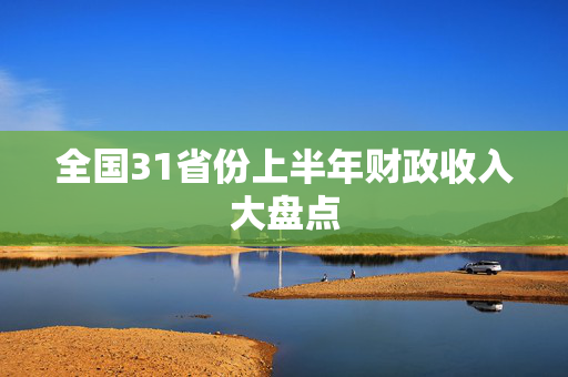 全国31省份上半年财政收入大盘点