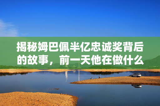 揭秘姆巴佩半亿忠诚奖背后的故事，前一天他在做什么？行动曝光！
