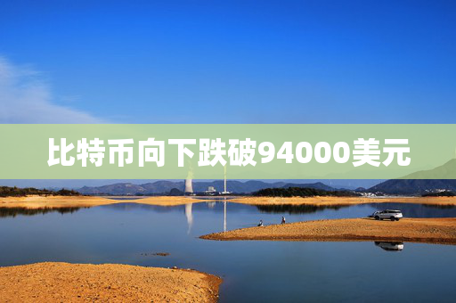 比特币向下跌破94000美元