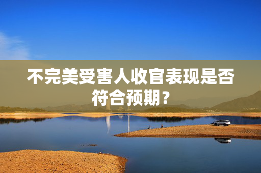 不完美受害人收官表现是否符合预期？
