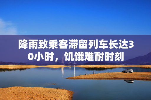 降雨致乘客滞留列车长达30小时，饥饿难耐时刻