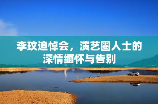 李玟追悼会，演艺圈人士的深情缅怀与告别