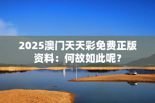 2025澳门天天彩免费正版资料：何故如此呢？