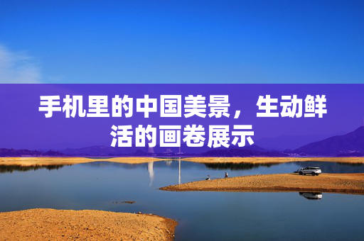 手机里的中国美景，生动鲜活的画卷展示