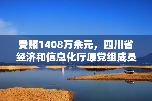 受贿1408万余元，四川省经济和信息化厅原党组成员周海琦一审被判11年