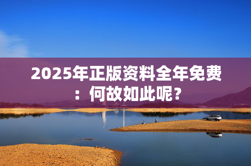 2025年正版资料全年免费：何故如此呢？