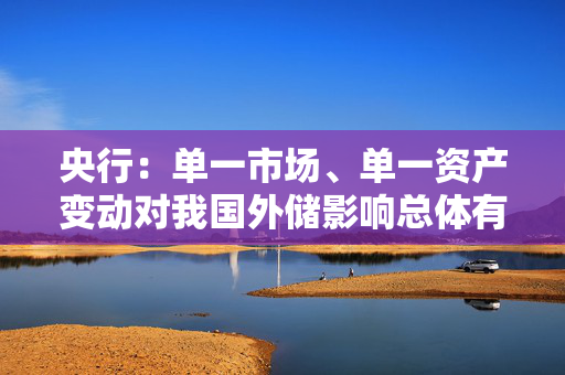 央行：单一市场、单一资产变动对我国外储影响总体有限