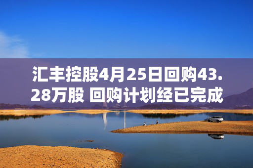 汇丰控股4月25日回购43.28万股 回购计划经已完成