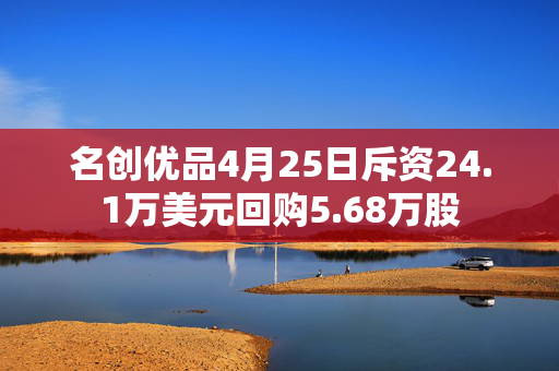 名创优品4月25日斥资24.1万美元回购5.68万股