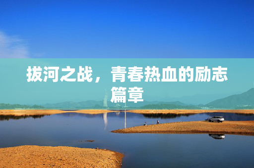 拔河之战，青春热血的励志篇章