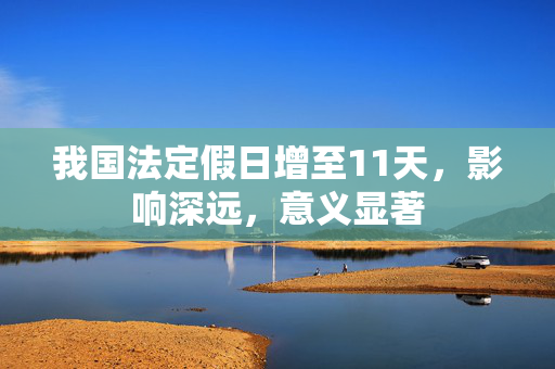 我国法定假日增至11天，影响深远，意义显著